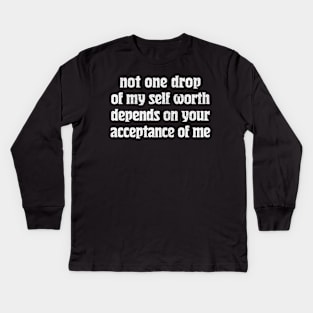 Not one drop of my self worth depends on your acceptance of me Kids Long Sleeve T-Shirt